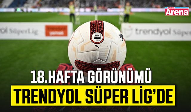 Trendyol Süper Lig’de 18. hafta görünümü