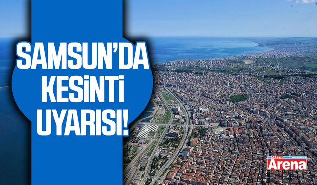 SASKİ uyardı: Samsun’da çok sayıda mahallede su kesintisi