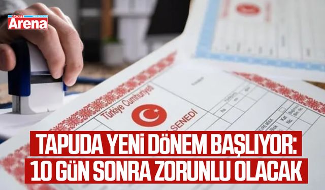 Tapuda yeni dönem başlıyor: 10 gün sonra zorunlu olacak