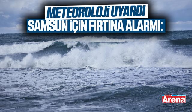 Samsun için fırtına alarmı: Meteoroloji uyardı