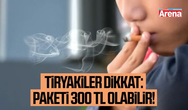 Tiryakiler dikkat:Paketi 300 TL olabilir!