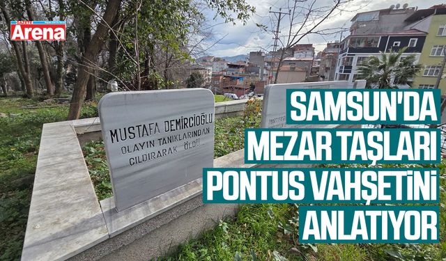 Samsun'da mezar taşları Pontus vahşetini anlatıyor