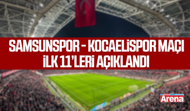 Samsunspor - Kocaelispor maçı ilk 11’leri açıklandı