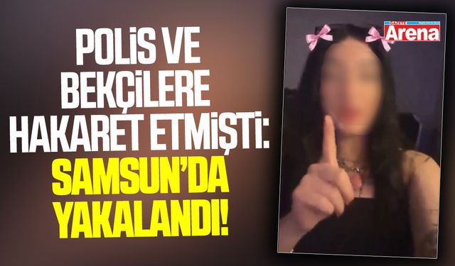 Polis ve bekçilere hakaret etmişti: Samsun’da yakalandı!