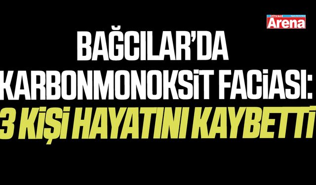 Bağcılar’da karbonmonoksit faciası: 3 kişi hayatını kaybetti