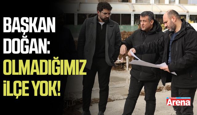 Başkan Doğan: Olmadığımız ilçe yok!