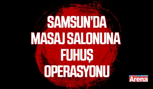 Samsun’da masaj salonuna fuhuş operasyonu