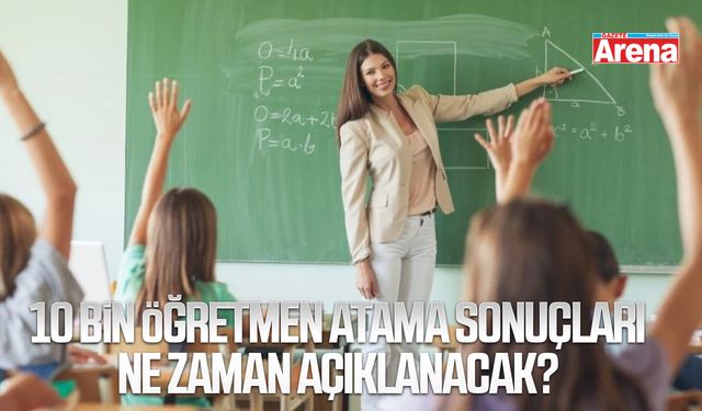 10 bin öğretmen atama sonuçları ne zaman açıklanacak?
