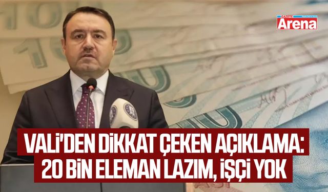 Vali'den dikkat çeken açıklama: 20 bin eleman lazım, işçi yok