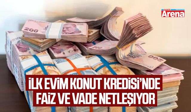 İlk Evim Konut Kredisi’nde faiz ve vade netleşiyor