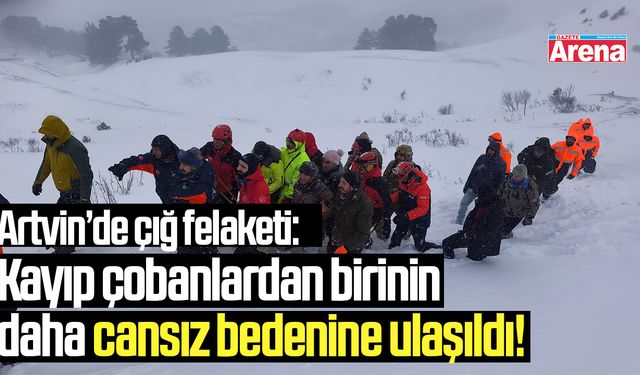 Artvin’de çığ felaketi: 1 kişinin daha cansız bedeni bulundu!