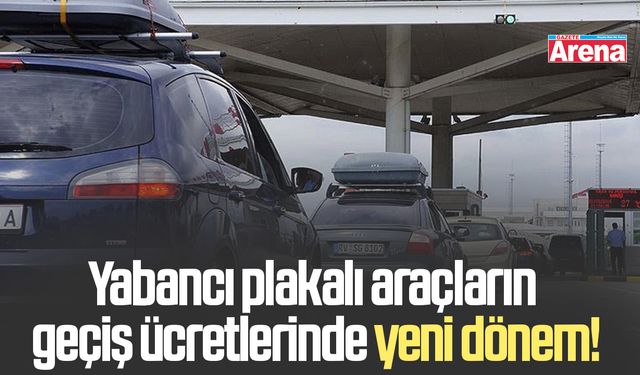 Yabancı plakalı araçların geçiş ücretlerinde yeni dönem!