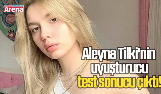 Aleyna Tilki'nin uyuşturucu test sonucu çıktı