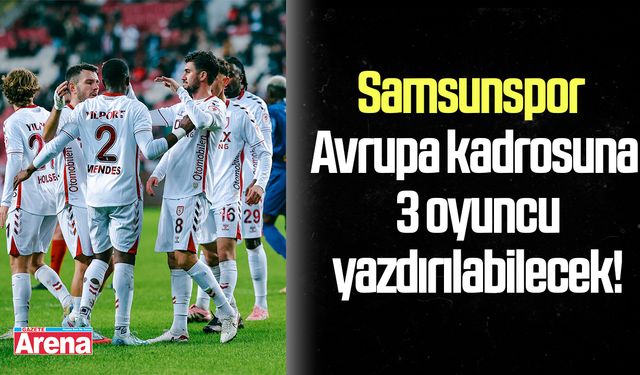 Samsunspor Avrupa kadrosuna 3 oyuncu yazdırılabilecek!