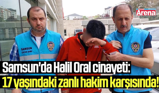 Samsun'da Halil Oral cinayeti: 17 yaşındaki zanlı hakim karşısında!