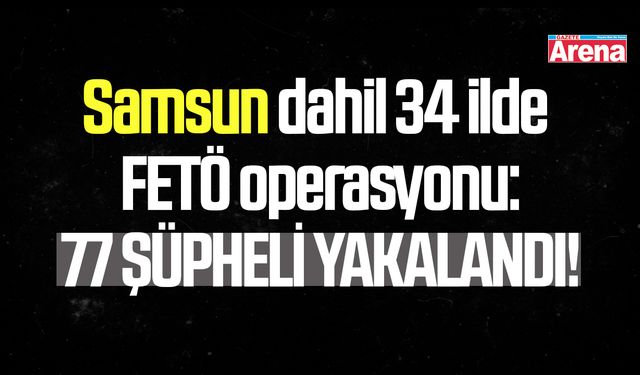 Samsun dahil 34 ilde FETÖ operasyonu!