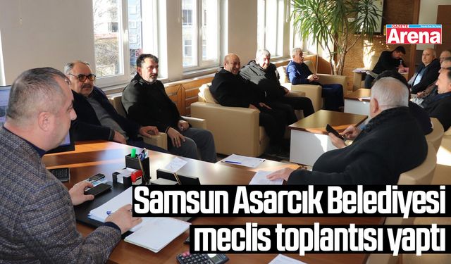Samsun Asarcık Belediyesi meclis toplantısı yaptı