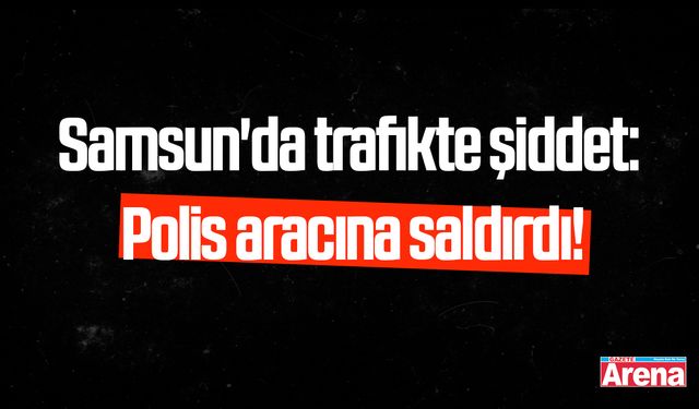 Samsun'da trafikte şiddet: Polise aracına saldırdı!