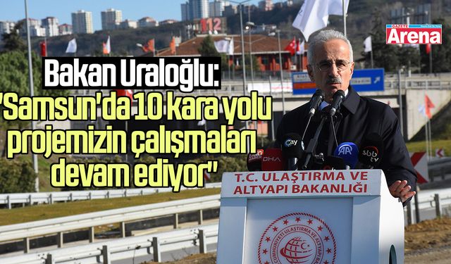 Bakan Uraloğlu: "Samsun'da 10 kara yolu projemizin çalışmaları devam ediyor"