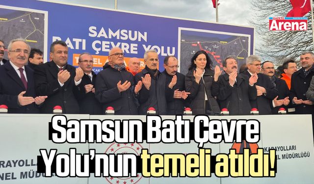 Samsun Batı Çevre Yolu’nun temeli atıldı!