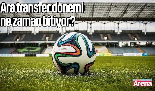 Ara transfer dönemi ne zaman bitiyor?