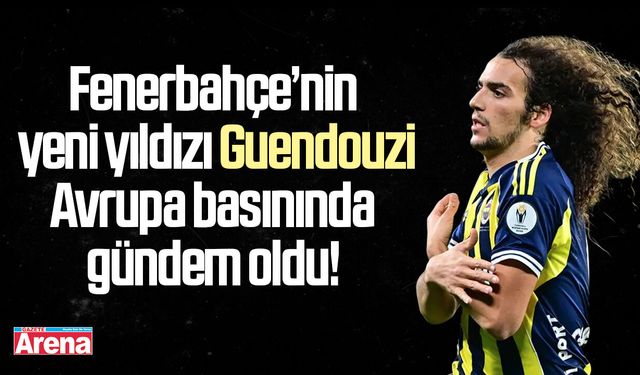 Guendouzi Avrupa basınında gündem oldu!