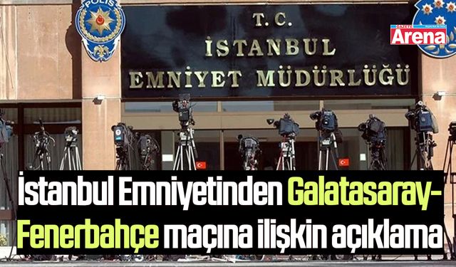 İstanbul Emniyetinden Galatasaray-Fenerbahçe maçına ilişkin açıklama