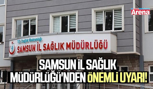 Samsun İl Sağlık Müdürlüğü'nden önemli uyarı!