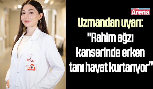 Uzmandan uyarı: "Rahim ağzı kanserinde erken tanı hayat kurtarıyor"