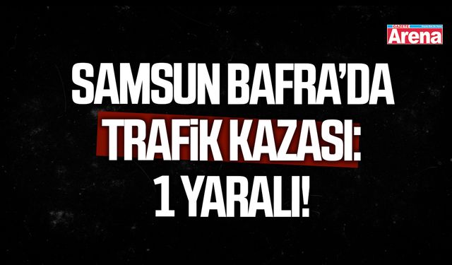 Samsun Bafra’da trafik kazası: 1 yaralı!