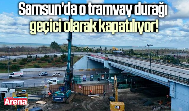 Samsun’da o tramvay durağı geçici olarak kapatılıyor!