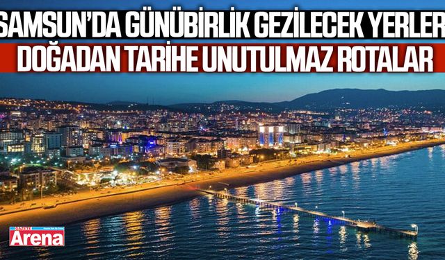 Samsun’da günübirlik gezilecek yerler: Doğadan tarihe unutulmaz rotalar