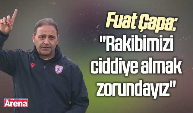 Fuat Çapa: "Rakibimizi ciddiye almak zorundayız"