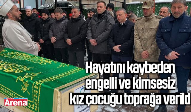 Hayatını kaybeden engelli ve kimsesiz kız çocuğu toprağa verildi