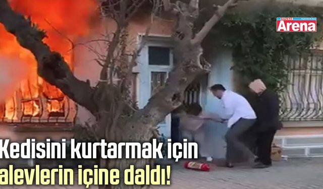 Kedisini kurtarmak için alevlerin içine daldı!
