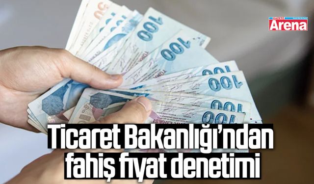 Ticaret Bakanlığı’ndan fahiş fiyat denetimi