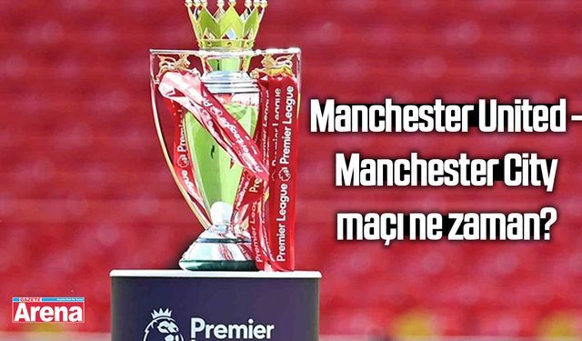 Manchester United - Manchester City maçı ne zaman?