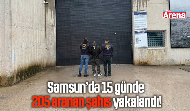 Samsun’da 15 günde 205 aranan şahıs yakalandı!