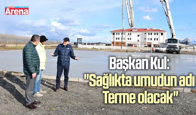 Başkan Kul: "Sağlıkta umudun adı Terme olacak"
