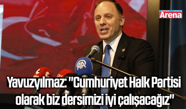 Yavuzyılmaz: "Cumhuriyet Halk Partisi olarak biz dersimizi iyi çalışacağız"