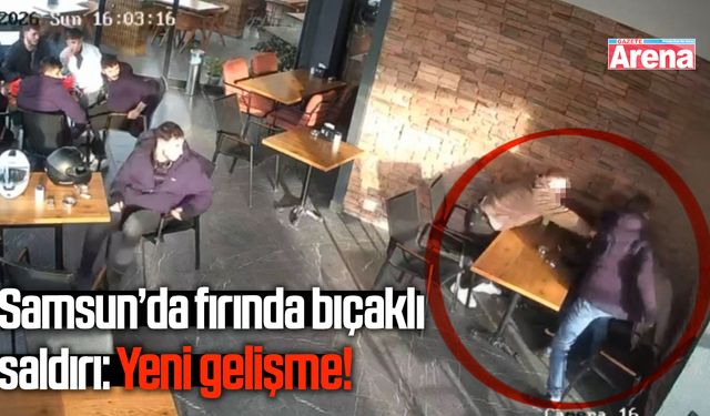 Samsun’da fırında bıçaklı saldırı: Yeni gelişme!