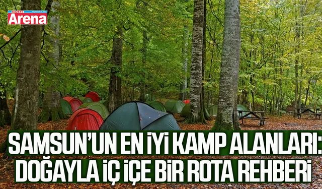 Samsun’un en iyi kamp alanları: Doğayla iç içe bir rota rehberi