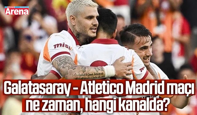Galatasaray - Atletico Madrid maçı ne zaman, hangi kanalda?