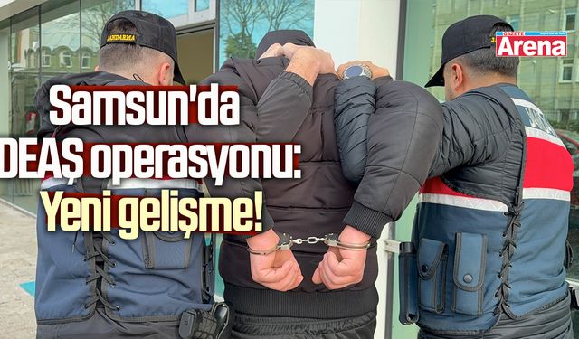 Samsun'da DEAŞ operasyonu: Yeni gelişme!