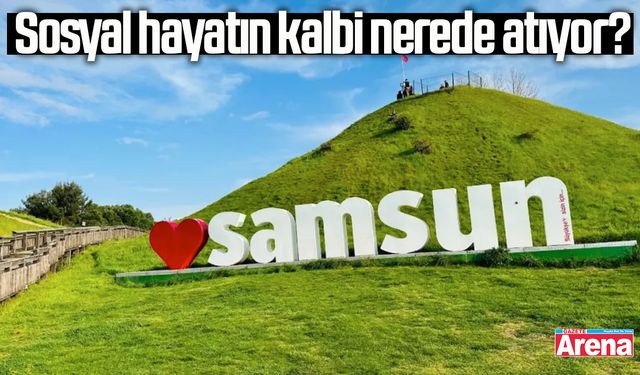 Samsun’da sosyal hayatın kalbi nerede atıyor?