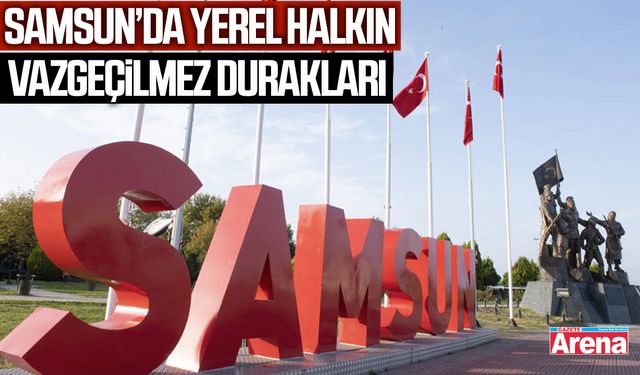 Samsun’da yerel halkın vazgeçilmez durakları