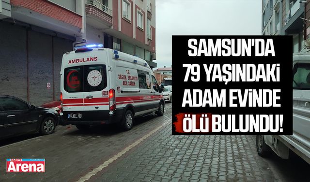 Samsun'da 79 yaşındaki adam evinde ölü bulundu!