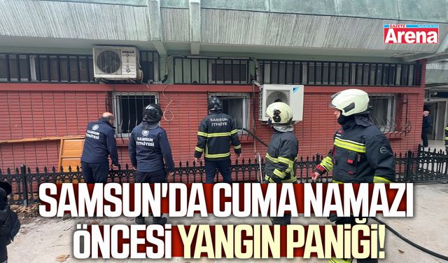 Samsun'da cuma namazı öcesi yangın paniği!