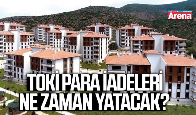 TOKİ para iadeleri ne zaman yatacak?