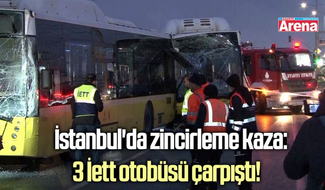 İstanbul'da zincirleme kaza: 3 İett otobüsü çarpıştı!